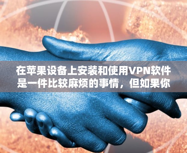 在苹果设备上安装和使用VPN软件是一件比较麻烦的事情，但如果你对使用苹果版的VPN感兴趣，下面将为你详细讲解如何在iPhone上安装和使用苹果VPN