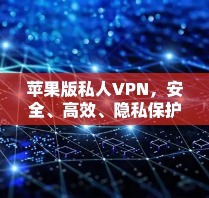 苹果版私人VPN,安全、高效、隐私保护 苹果版私人VPN,安全、高效、隐私保护