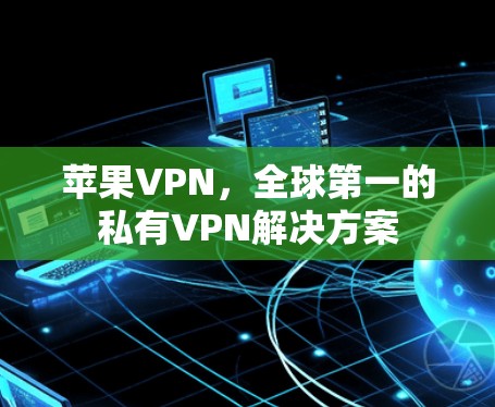 苹果VPN，全球第一的私有VPN解决方案
