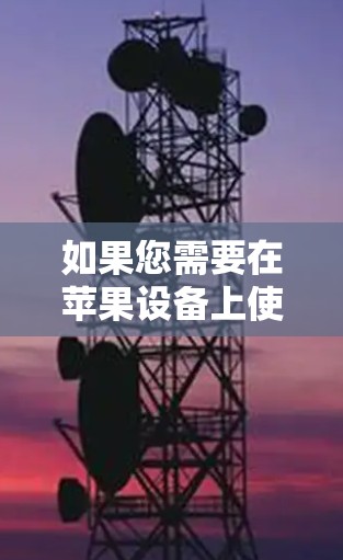 如果您需要在苹果设备上使用VPN服务,以下是一些推荐的工具和方法,帮助您找到适合的解决方案 如果您需要在苹果设备上使用VPN服务,以下是一些推荐的工具和方法,帮助您找到适合的解决方案