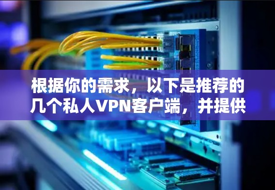 根据你的需求，以下是推荐的几个私人VPN客户端，并提供了一些关键信息