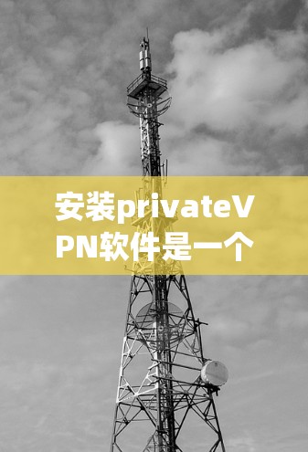 安装privateVPN软件是一个简单且高效的步骤,可以帮助你 securely连接到目标IP地址。以下是一个清晰的步骤指南 安装privateVPN软件是一个简单且高效的步骤,可以帮助你 securely连接到目标IP地址。以下是一个清晰的步骤指南
