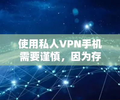 使用私人VPN手机需要谨慎，因为存在安全风险。以下是一些关键点和步骤，帮助你安全地使用私人VPN