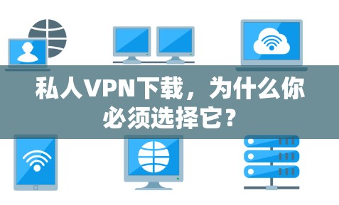 私人VPN下载，为什么你必须选择它？