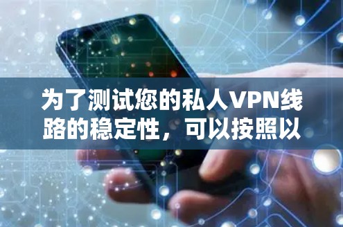 为了测试您的私人VPN线路的稳定性,可以按照以下步骤进行 为了测试您的私人VPN线路的稳定性,可以按照以下步骤进行