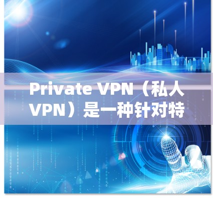 Private VPN（私人VPN）是一种针对特定用户或群体的VPN服务，强调用户隐私和个人数据的安全性。以下是对 Private VPN 隐私功能和安全保护的介绍