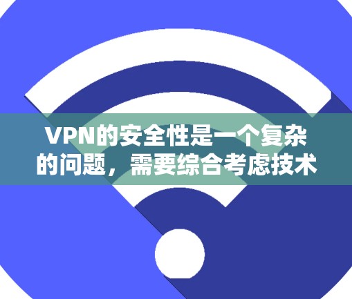 VPN的安全性是一个复杂的问题,需要综合考虑技术、法律、用户个人的使用习惯以及数据隐私等多方面因素。以下是一些关键点和考虑因素,帮助你评估VPN的安全性 VPN的安全性是一个复杂的问题,需要综合考虑技术、法律、用户个人的使用习惯以及数据隐私等多方面因素。以下是一些关键点和考虑因素,帮助你评估VPN的安全性