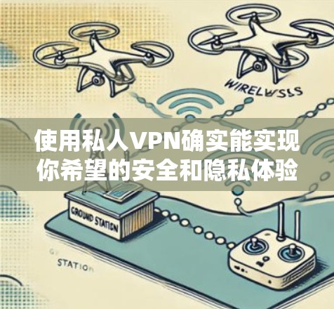 使用私人VPN确实能实现你希望的安全和隐私体验,但具体的真实使用体验可能会因个人设备、服务提供商和使用方法而异。以下是一些普遍认为有良好体验的私人VPN服务及其特点 使用私人VPN确实能实现你希望的安全和隐私体验,但具体的真实使用体验可能会因个人设备、服务提供商和使用方法而异。以下是一些普遍认为有良好体验的私人VPN服务及其特点