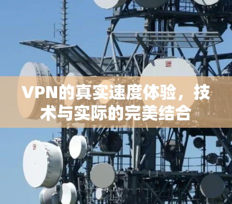 VPN的真实速度体验,技术与实际的完美结合 VPN的真实速度体验,技术与实际的完美结合