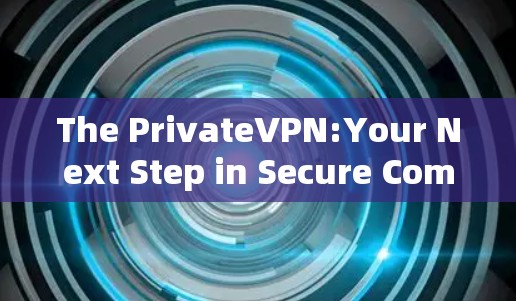 The PrivateVPN:Your Next Step in Secure Communication The PrivateVPN:Your Next Step in Secure Communication