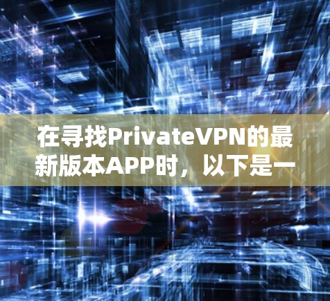 在寻找PrivateVPN的最新版本APP时，以下是一些推荐，涵盖了不同的功能和适用场景