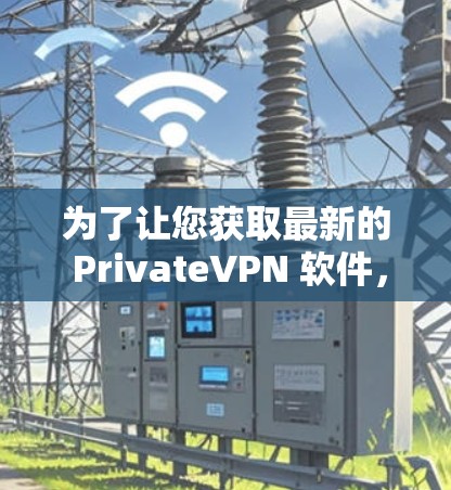 为了让您获取最新的 PrivateVPN 软件,我整理了一些推荐的软件,适用于不同的需求和用户基础。以下是详细的下载步骤和注意事项 为了让您获取最新的 PrivateVPN 软件,我整理了一些推荐的软件,适用于不同的需求和用户基础。以下是详细的下载步骤和注意事项