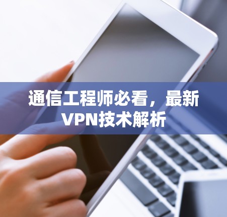 通信工程师必看，最新VPN技术解析