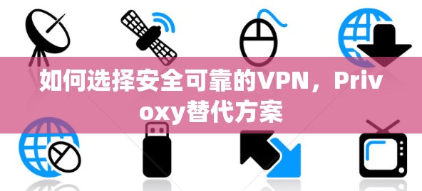 如何选择安全可靠的VPN,Privoxy替代方案 如何选择安全可靠的VPN,Privoxy替代方案