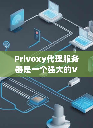Privoxy代理服务器是一个强大的VPN加速服务，可以帮助用户更快地访问互联网。以下是关于如何配置和使用Privoxy代理服务器的详细步骤