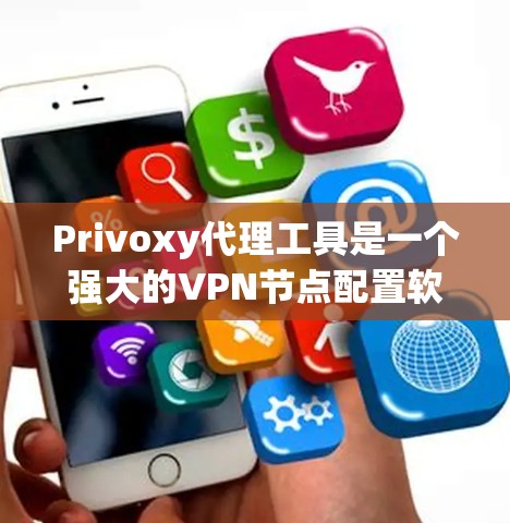 Privoxy代理工具是一个强大的VPN节点配置软件，可以帮助你创建、管理、访问和配置VPN节点。以下是一步步的指南，帮助你理解和使用Privoxy