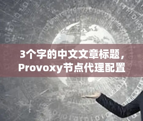 3个字的中文文章标题，Provoxy节点代理配置方法解析