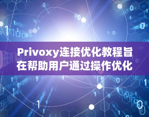 Privoxy连接优化教程旨在帮助用户通过操作优化其远程控制功能，提升连接速度和稳定性。以下是教程的主要内容和步骤