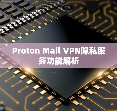 Proton Mail VPN隐私服务功能解析 Proton Mail VPN隐私服务功能解析