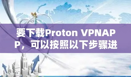 要下载Proton VPNAPP，可以按照以下步骤进行