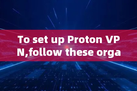 To set up Proton VPN,follow these organized steps: