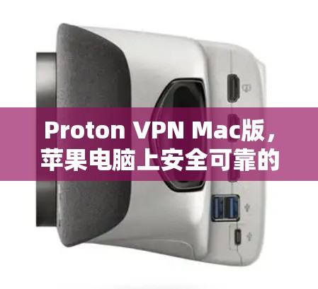 Proton VPN Mac版,苹果电脑上安全可靠的VPN解决方案 Proton VPN Mac版,苹果电脑上安全可靠的VPN解决方案