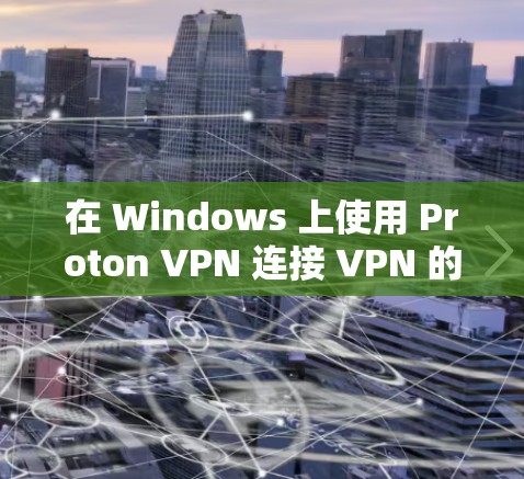 在 Windows 上使用 Proton VPN 连接 VPN 的步骤如下 在 Windows 上使用 Proton VPN 连接 VPN 的步骤如下