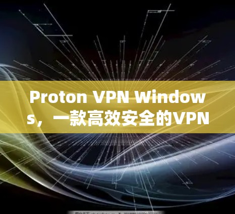 Proton VPN Windows，一款高效安全的VPN解决方案