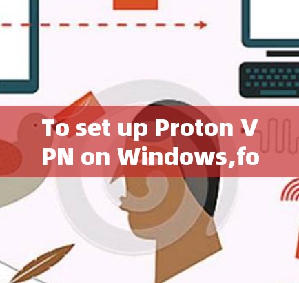 To set up Proton VPN on Windows,follow these organized steps: To set up Proton VPN on Windows,follow these organized steps: