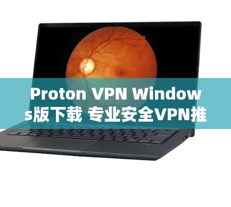 Proton VPN Windows版下载 专业安全VPN推荐 Proton VPN Windows版下载 专业安全VPN推荐