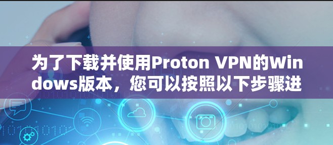 为了下载并使用Proton VPN的Windows版本，您可以按照以下步骤进行操作