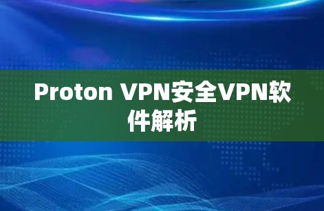 Proton VPN安全VPN软件解析 Proton VPN安全VPN软件解析