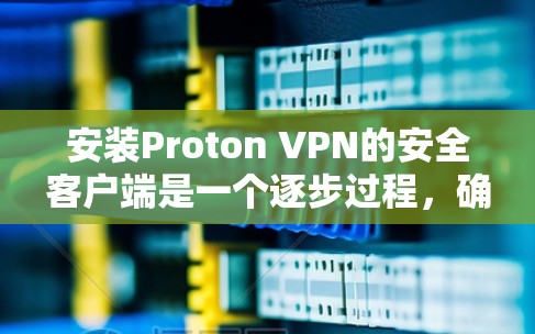 安装Proton VPN的安全客户端是一个逐步过程,确保每个步骤都正确执行以避免意外。以下是一个详细的步骤指南 安装Proton VPN的安全客户端是一个逐步过程,确保每个步骤都正确执行以避免意外。以下是一个详细的步骤指南