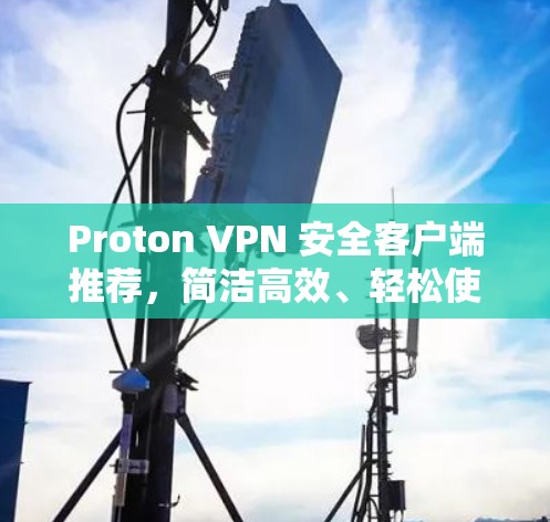 Proton VPN 安全客户端推荐,简洁高效、轻松使用、漏洞防护到位 Proton VPN 安全客户端推荐,简洁高效、轻松使用、漏洞防护到位