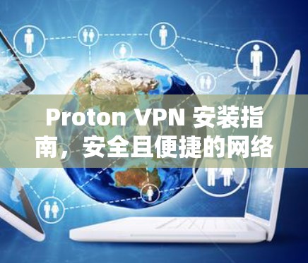 Proton VPN 安装指南,安全且便捷的网络安全工具 Proton VPN 安装指南,安全且便捷的网络安全工具