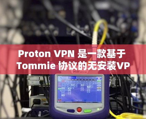 Proton VPN 是一款基于 Tommie 协议的无安装VPN软件，适合移动设备使用。以下是下载 Proton VPN 的方法