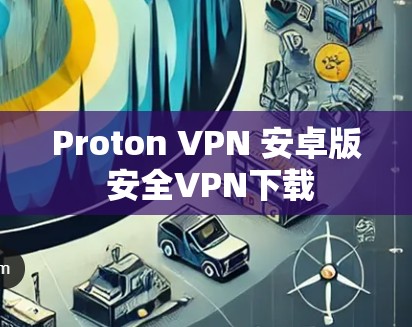 Proton VPN 安卓版 安全VPN下载