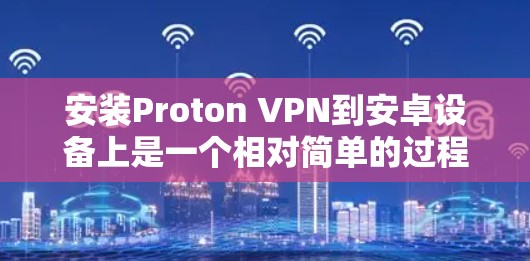 安装Proton VPN到安卓设备上是一个相对简单的过程，以下是详细的步骤指南
