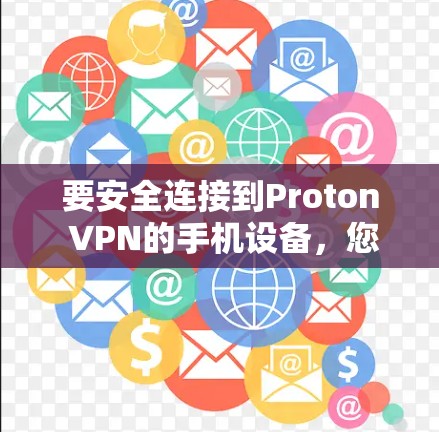 要安全连接到Proton VPN的手机设备，您可以按照以下步骤操作
