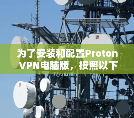 为了安装和配置Proton VPN电脑版，按照以下步骤进行