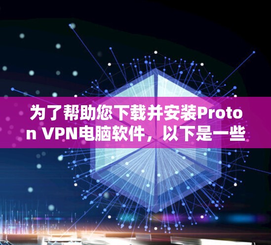为了帮助您下载并安装Proton VPN电脑软件,以下是一些步骤说明 为了帮助您下载并安装Proton VPN电脑软件,以下是一些步骤说明