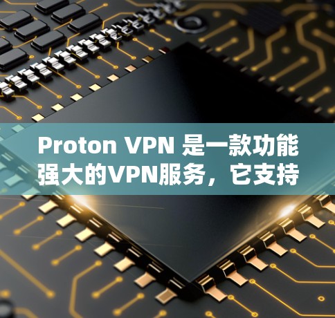 Proton VPN 是一款功能强大的VPN服务，它支持在多个端口上运行，提供多端客户端，使得用户可以在不同设备上享受一致的VPN体验。以下是关于 Proton VPN 多端客户端的详细介绍