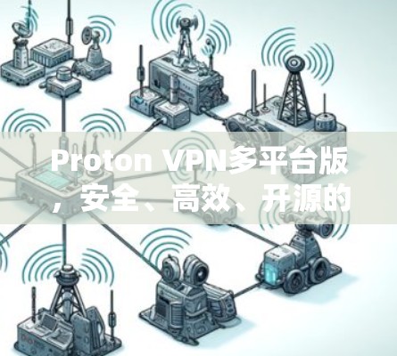 Proton VPN多平台版,安全、高效、开源的通信保护解决方案 Proton VPN多平台版,安全、高效、开源的通信保护解决方案