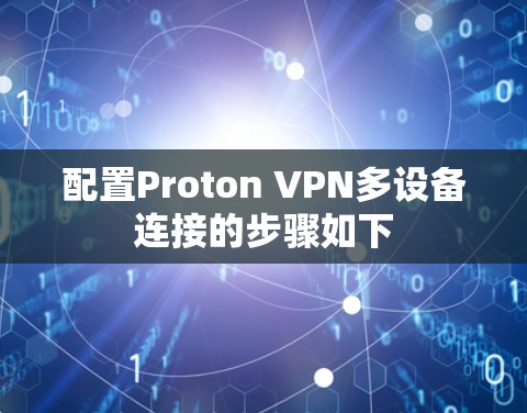 配置Proton VPN多设备连接的步骤如下 配置Proton VPN多设备连接的步骤如下