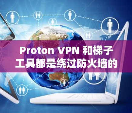 Proton VPN 和梯子工具都是绕过防火墙的工具,但它们各有特点和适用场景 Proton VPN 和梯子工具都是绕过防火墙的工具,但它们各有特点和适用场景