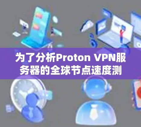为了分析Proton VPN服务器的全球节点速度测试结果，并提供优化建议，以下是分步的分析过程和总结