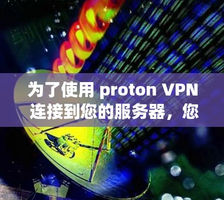 为了使用 proton VPN 连接到您的服务器，您可以按照以下步骤进行