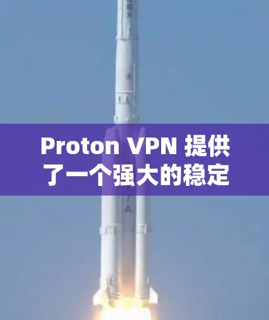 Proton VPN 提供了一个强大的稳定VPN解决方案，其稳定性和性能表现非常出色。以下是一些关于 Proton VPN 的详细信息，帮助您更好地了解其稳定性和使用体验