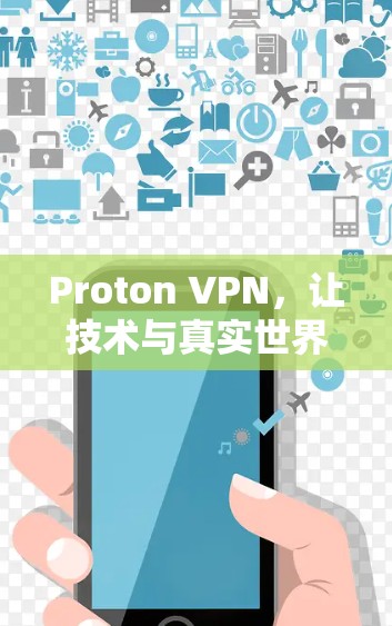 Proton VPN，让技术与真实世界相遇，创造安全的网络体验