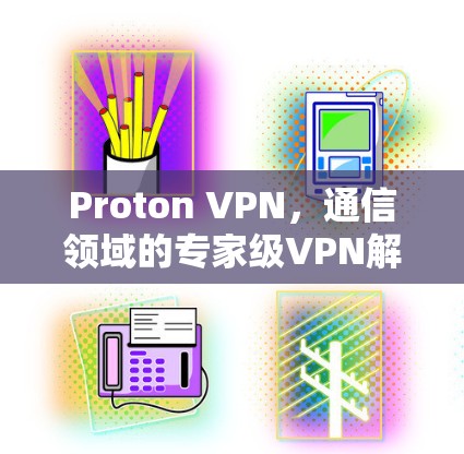 Proton VPN，通信领域的专家级VPN解决方案